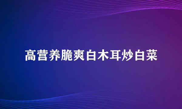 高营养脆爽白木耳炒白菜