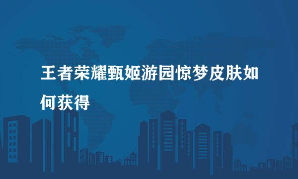 王者荣耀甄姬游园惊梦皮肤如何获得