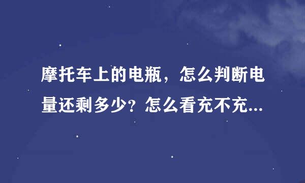 摩托车上的电瓶,怎么判断电量还剩多少?怎么看充不充电?谢谢