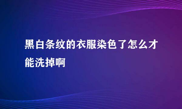 黑白条纹的衣服染色了怎么才能洗掉啊