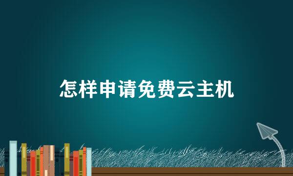 怎样申请免费云主机