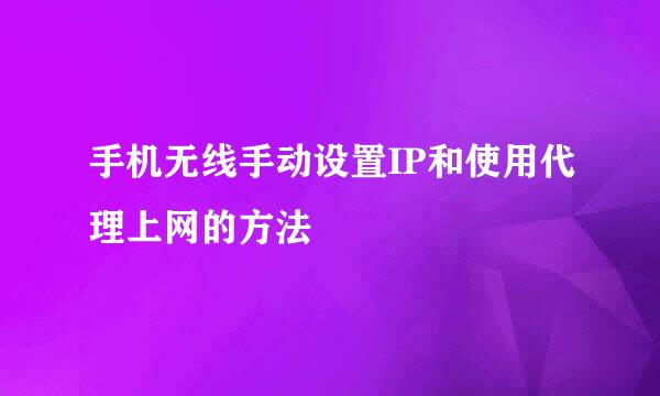 手机无线手动设置IP和使用代理上网的方法