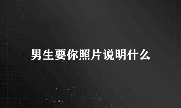 男生要你照片说明什么