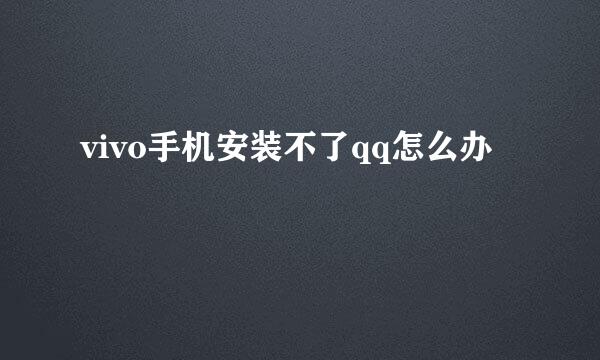 vivo手机安装不了qq怎么办