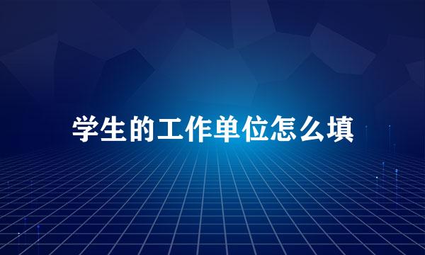 学生的工作单位怎么填