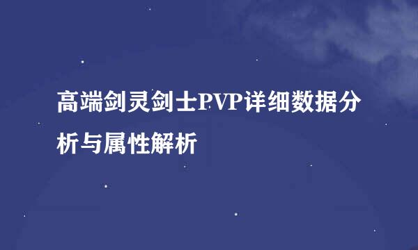 高端剑灵剑士PVP详细数据分析与属性解析