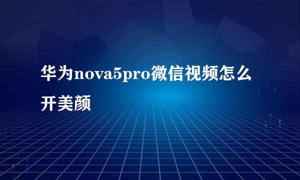 华为nova5pro微信视频怎么开美颜