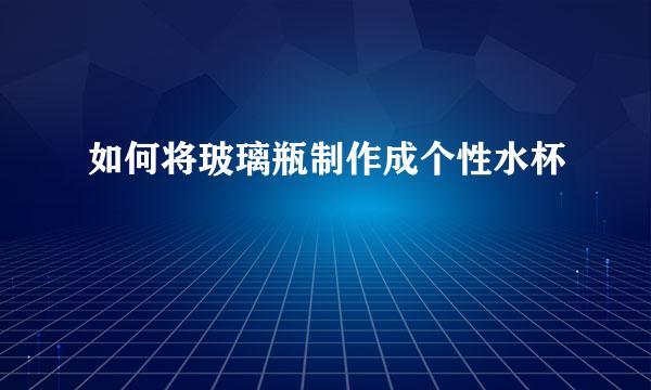 如何将玻璃瓶制作成个性水杯