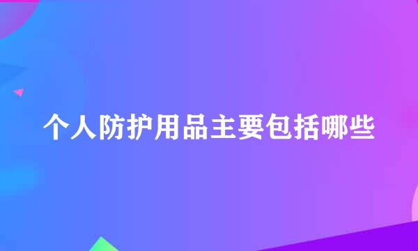 个人防护用品主要包括哪些