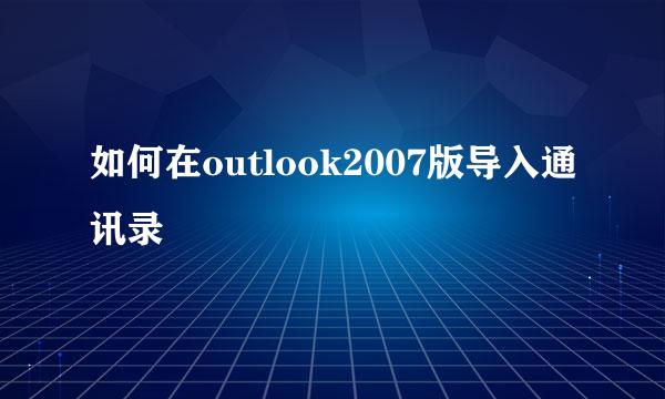 如何在outlook2007版导入通讯录