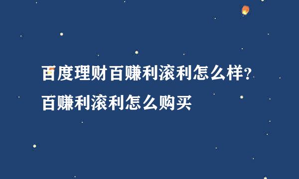 百度理财百赚利滚利怎么样？百赚利滚利怎么购买