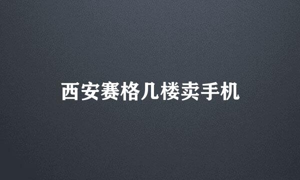 西安赛格几楼卖手机