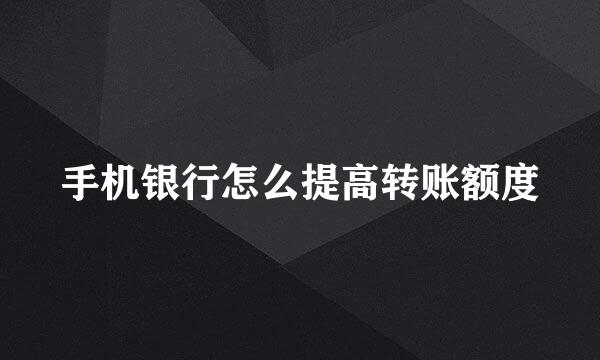 手机银行怎么提高转账额度