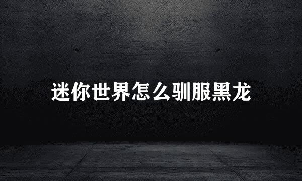 迷你世界怎么驯服黑龙