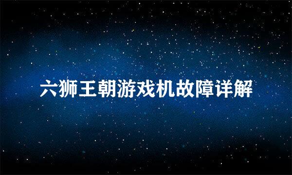 六狮王朝游戏机故障详解