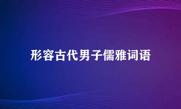 形容古代男子儒雅词语
