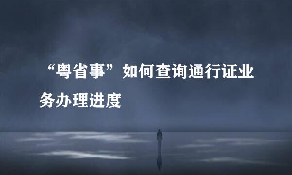 “粤省事”如何查询通行证业务办理进度