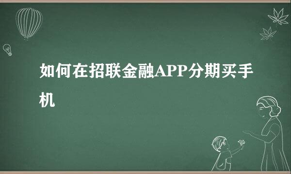 如何在招联金融APP分期买手机