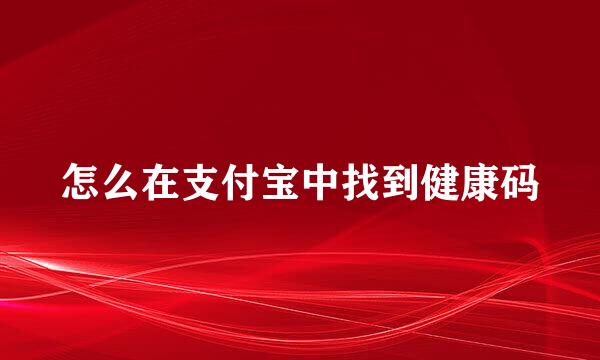 怎么在支付宝中找到健康码