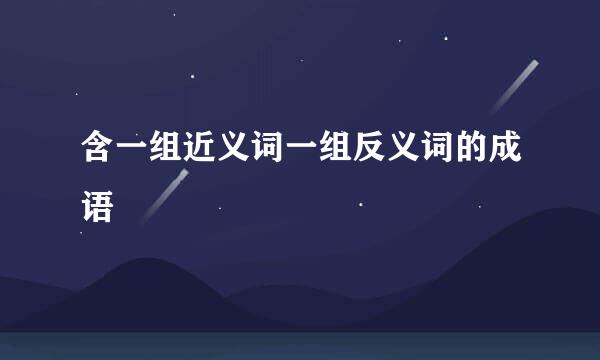 含一组近义词一组反义词的成语