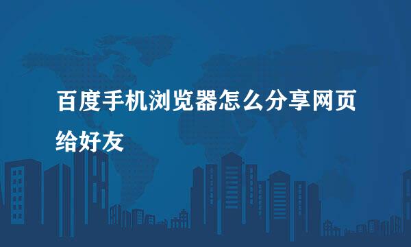 百度手机浏览器怎么分享网页给好友