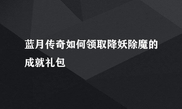 蓝月传奇如何领取降妖除魔的成就礼包