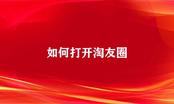 如何打开淘友圈