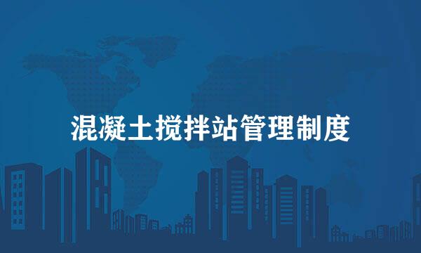 混凝土搅拌站管理制度