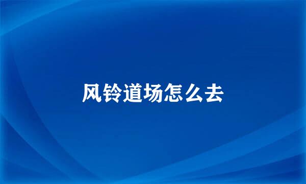 风铃道场怎么去