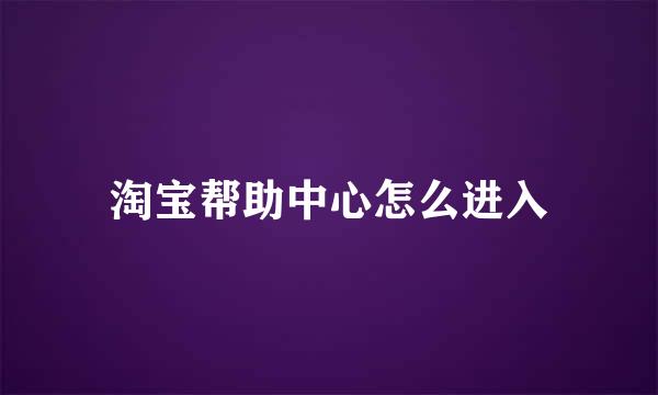淘宝帮助中心怎么进入
