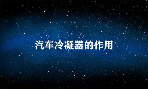 汽车冷凝器的作用
