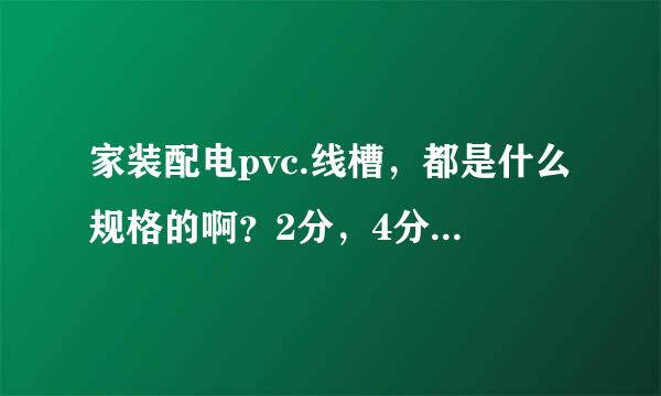 家装配电pvc.线槽，都是什么规格的啊？2分，4分，6分，8分的规格参数是多少？2根6平方铜线需要