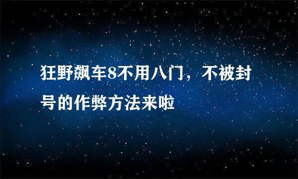 狂野飙车8不用八门，不被封号的作弊方法来啦