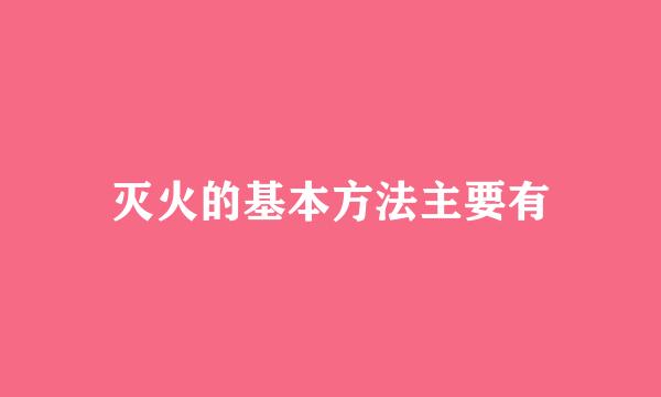 灭火的基本方法主要有