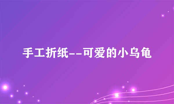 手工折纸--可爱的小乌龟