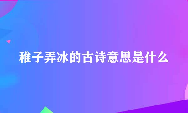 稚子弄冰的古诗意思是什么