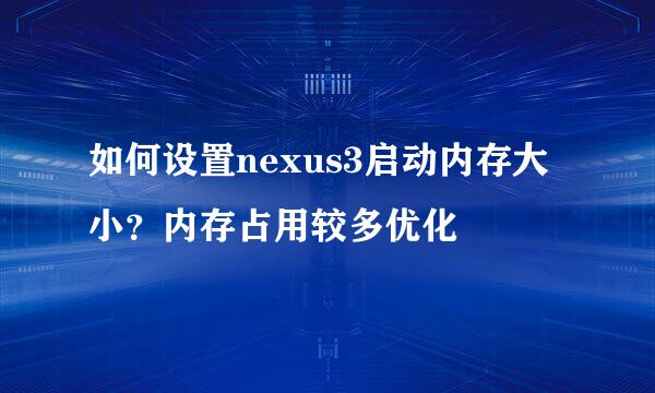 如何设置nexus3启动内存大小？内存占用较多优化