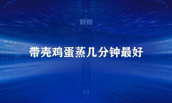 带壳鸡蛋蒸几分钟最好