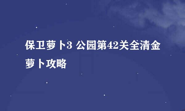 保卫萝卜3 公园第42关全清金萝卜攻略