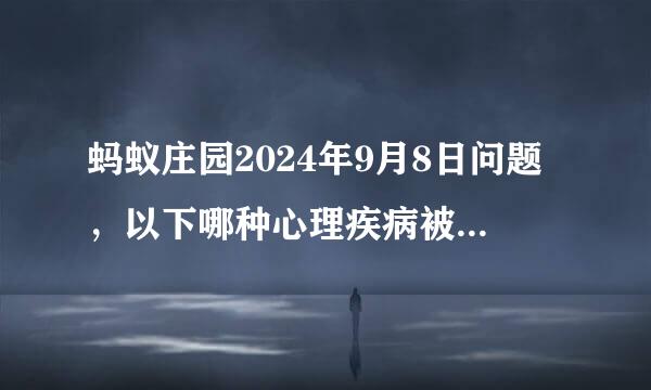 蚂蚁庄园2024年9月8日问题，以下哪种心理疾病被称为“心灵的感冒”