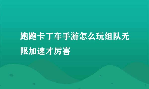 跑跑卡丁车手游怎么玩组队无限加速才厉害
