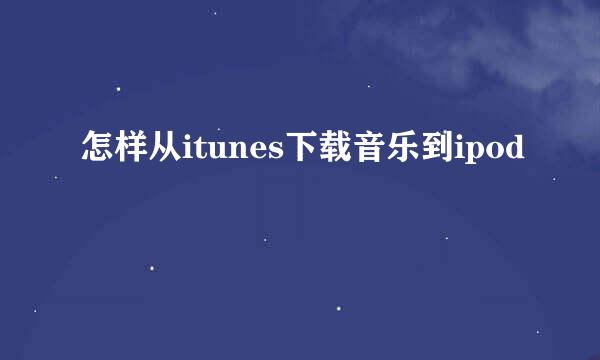 怎样从itunes下载音乐到ipod
