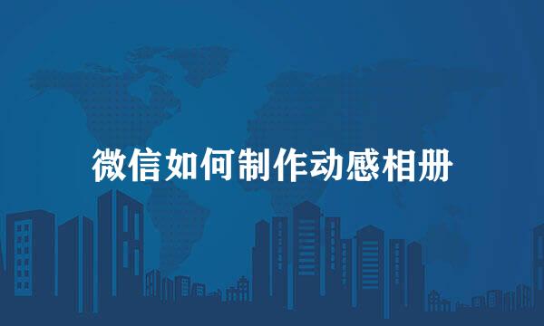 微信如何制作动感相册