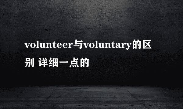 volunteer与voluntary的区别 详细一点的