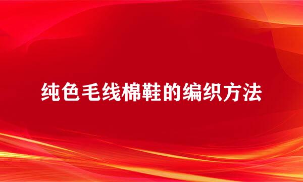 纯色毛线棉鞋的编织方法
