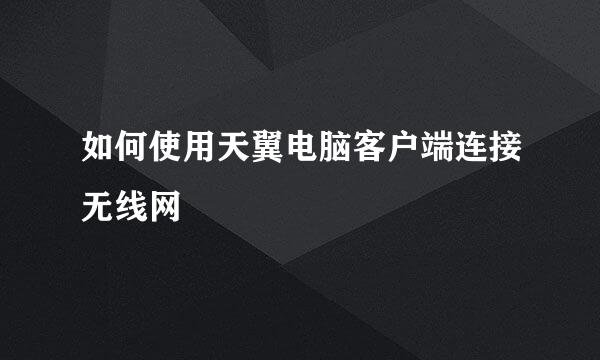 如何使用天翼电脑客户端连接无线网