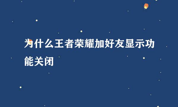 为什么王者荣耀加好友显示功能关闭