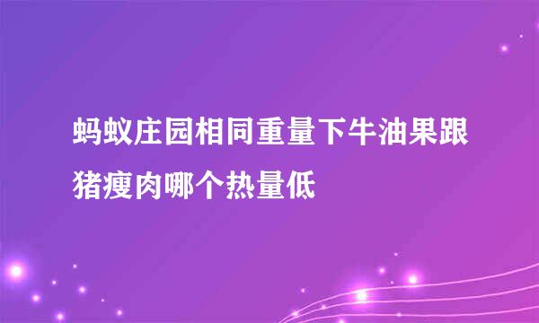 蚂蚁庄园相同重量下牛油果跟猪瘦肉哪个热量低