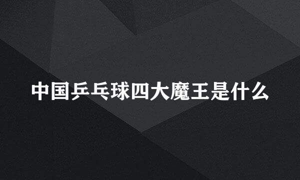 中国乒乓球四大魔王是什么