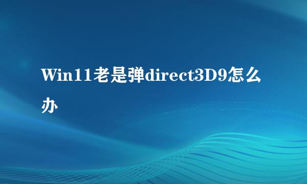 Win11老是弹direct3D9怎么办